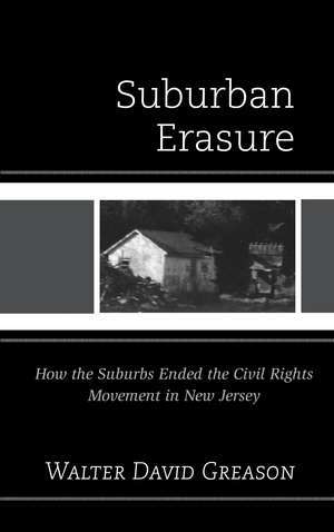 Suburban Erasure: How the Suburbs Ended the Civil Rights Movement in New Jersey de Walter David Greason