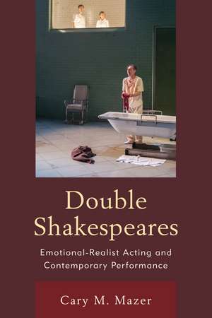 Double Shakespeares: Emotional-Realist Acting and Contemporary Performance de Cary M. Mazer