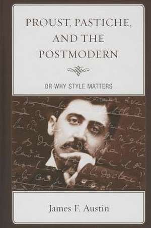 Proust, Pastiche, and the Postmodern, or Why Style Matters de James F. Austin