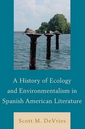 A History of Ecology and Environmentalism in Spanish American Literature de Scott M. DeVries