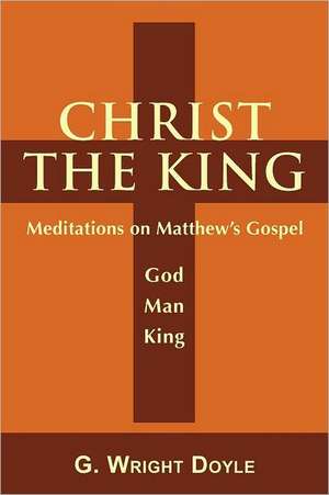 Christ the King - Meditations on Matthew's Gospel de G. Wright Doyle