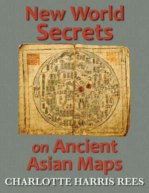 New World Secrets on Ancient Asian Maps de Charlotte Harris Rees