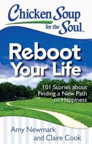 Chicken Soup for the Soul: Reboot Your Life: 101 Stories about Finding a New Path to Happiness de Amy Newmark