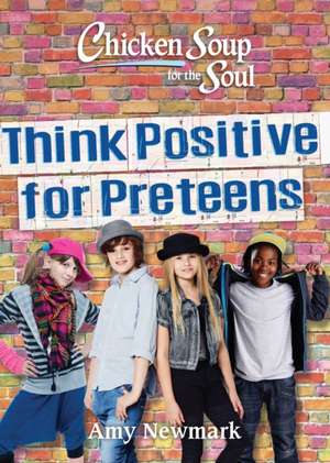 Chicken Soup for the Soul: Think Positive for Preteens de Amy Newmark