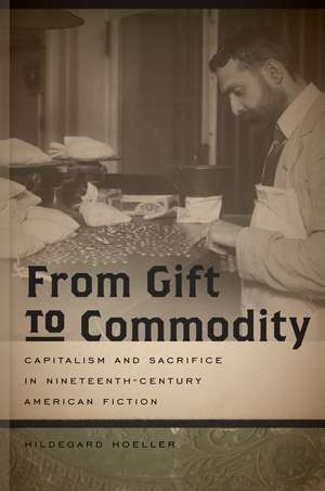 From Gift to Commodity: Capitalism and Sacrifice in Nineteenth-Century American Fiction de Hildegard Hoeller