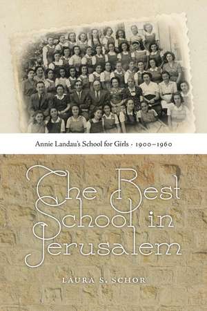 The Best School in Jerusalem: Annie Landau’s School for Girls, 1900–1960 de Laura S. Schor