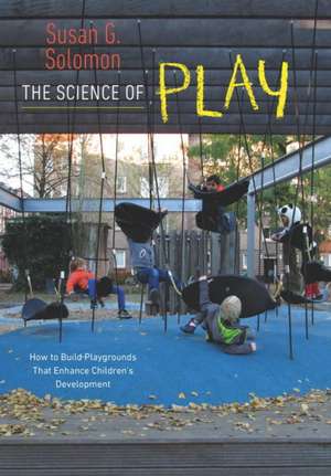 The Science of Play – How to Build Playgrounds That Enhance Children`s Development de Susan G. Solomon