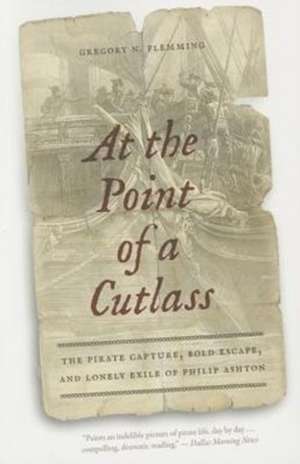 At the Point of a Cutlass – The Pirate Capture, Bold Escape, and Lonely Exile of Philip Ashton de Gregory N. Flemming