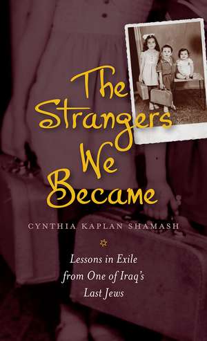 The Strangers We Became: Lessons in Exile from One of Iraq's Last Jews de Cynthia Kaplan Shamash