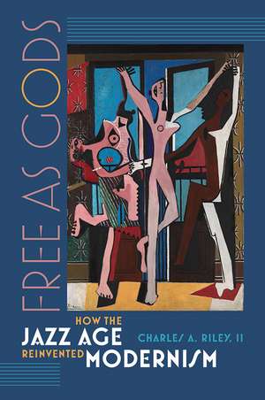 Free as Gods: How the Jazz Age Reinvented Modernism de Charles A. Riley