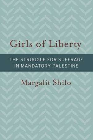 Girls of Liberty – The Struggle for Suffrage in Mandatory Palestine de Margalit Shilo