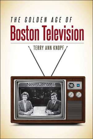 The Golden Age of Boston Television de Terry Ann Knopf