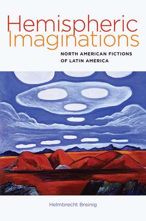 Hemispheric Imaginations: North American Fictions of Latin America de Helmbrecht Breinig