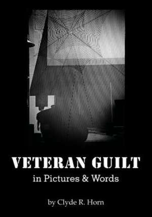 Veteran Guilt in Pictures & Words de Clyde R. Horn