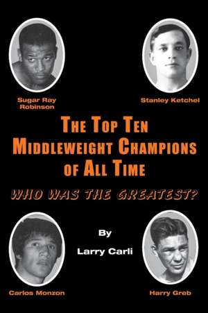 The Top Ten Middleweight Champions of All Time de Larry Carli