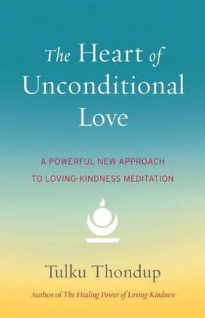 The Heart of Unconditional Love: A Powerful New Approach to Loving-Kindness Meditation de Tulku Thondup