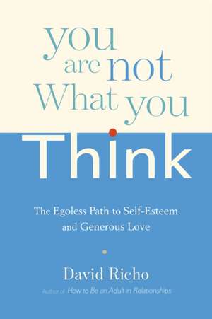 You Are Not What You Think: The Egoless Path to Self-Esteem and Generous Love de David Richo