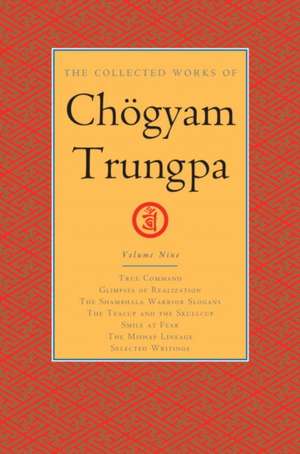 The Collected Works of Chögyam Trungpa, Volume 9: True Command - Glimpses of Realization - Shambhala Warrior Slogans - The Teacup and the Skullcup - S de Chögyam Trungpa