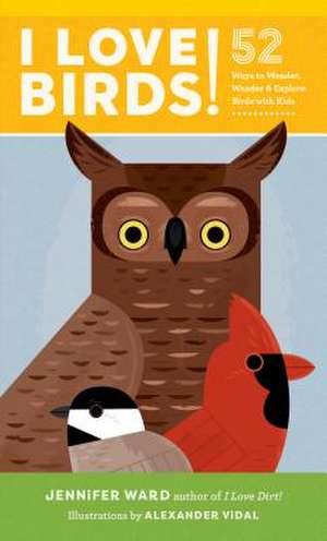 I Love Birds!: 52 Ways to Wonder, Wander, and Explore Birds with Kids de Jennifer Ward