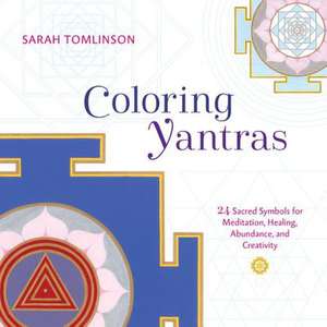 Coloring Yantras: 24 Sacred Symbols for Meditation, Healing, Abundance, and Creativity de Sarah Tomlinson