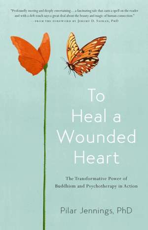 To Heal a Wounded Heart: The Transformative Power of Buddhism and Psychotherapy in Action de Pilar Jennings