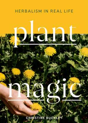 Plant Magic: Herbalism in Real Life de Christine Buckley