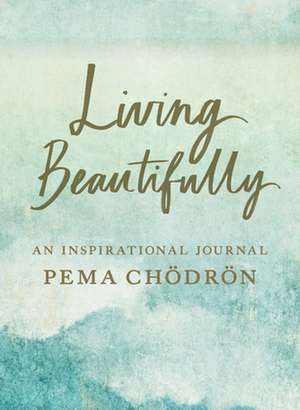 Living Beautifully: An Inspirational Journal de Pema Chodron