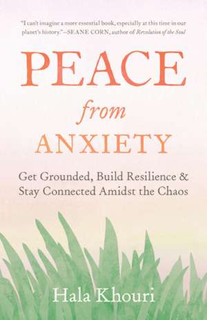 Peace from Anxiety: Get Grounded, Build Resilience, and Stay Connected Amidst the Chaos de Hala Khouri