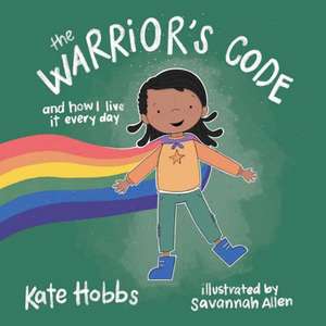 The Warrior's Code: And How I Live It Every Day (a Kid's Guide to Love, Respect, Care, Responsibilit Y, Honor, and Peace) de Kate Hobbs