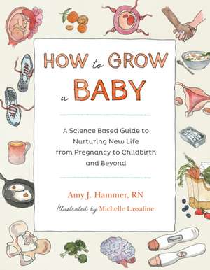 How to Grow a Baby: A Science-Based Guide to Nurturing New Life, from Pregnancy to Childbirth and Beyond de Amy J. Hammer