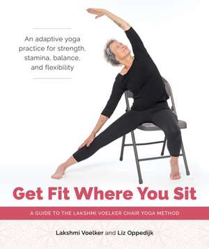 Get Fit Where You Sit: A Guide to the Lakshmi Voelker Chair Yoga Method de Lakshmi Voelker