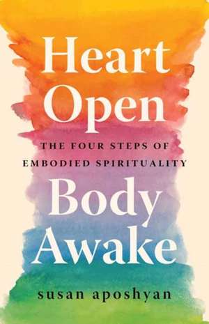 Heart Open, Body Awake: Four Steps to Embodied Spirituality de Susan Aposhyan