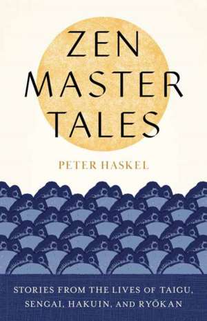 Zen Master Tales: Stories from the Lives of Taigu, Sengai, Hakuin, and Ryokan de Peter Haskel