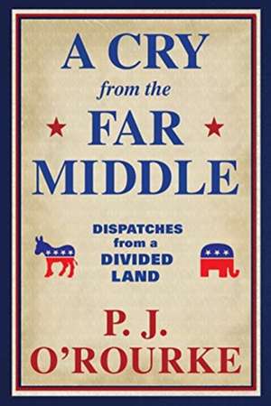 A Cry From the Far Middle de P. J. O'Rourke