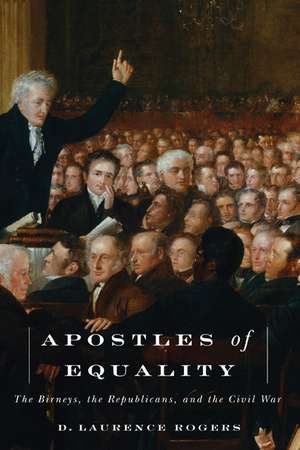 Apostles of Equality: The Birneys, the Republicans, and the Civil War de D. Laurence Rogers