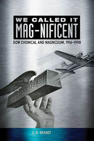 We Called it MAG-nificent: Dow Chemical and Magnesium, 1916-1998 de E. N. Brandt