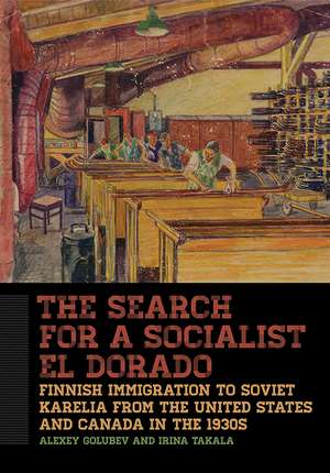 The Search for a Socialist El Dorado: Finnish Immigration to Soviet Karelia from the United States and Canada in the 1930s de Alexey Golubev