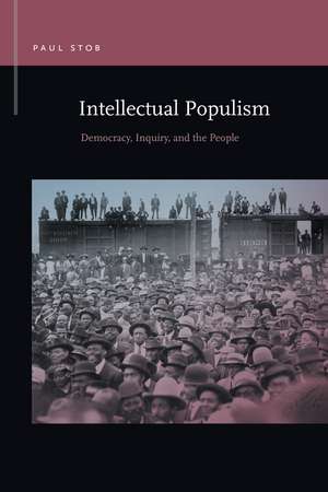 Intellectual Populism: Democracy, Inquiry, and the People de Paul Stob