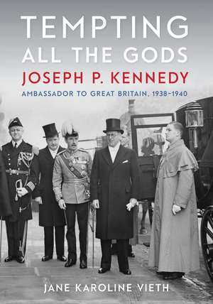 Tempting All the Gods: Joseph P. Kennedy, Ambassador to Great Britain, 1938–1940 de Jane Karoline Vieth