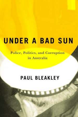 Under a Bad Sun: Police, Politics, and Corruption in Australia de Paul Bleakley