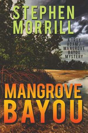 Mangrove Bayou (a Troy Adam/Mangrove Bayou Mystery, #1): The Saga of a Broken Neck and the Good Life That Can Follow de Stephen Morrill