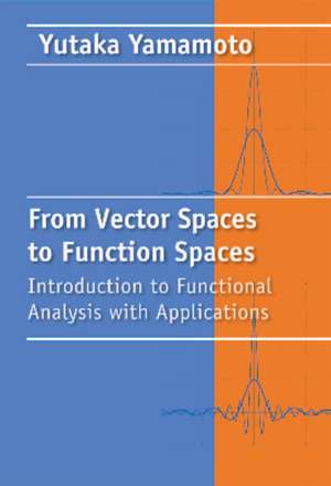 From Vector Spaces to Function Spaces: Introduction to Functional Analysis with Applications de Yutaka Yamamoto