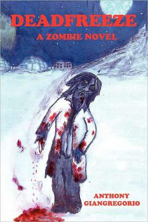 Deadfreeze: A Zombie Novel de Anthony Giangregorio