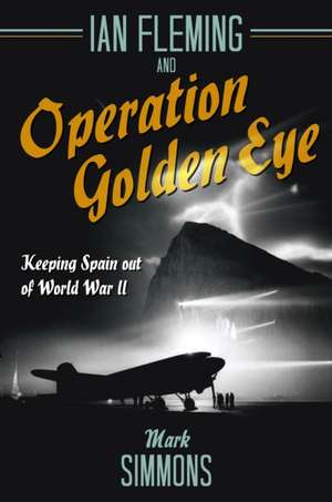 Simmons, M: Ian Fleming and Operation Golden Eye de Mark Simmons