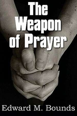 The Weapon of Prayer de Edward M. Bounds