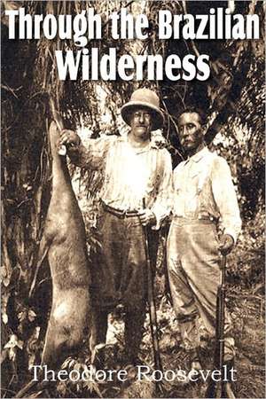 Through the Brazilian Wilderness de Theodore IV Roosevelt