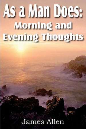 As a Man Does: Morning and Evening Thoughts de James Allen