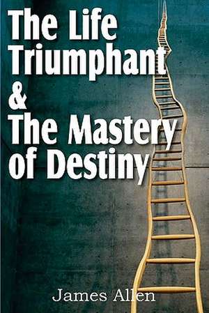 The Life Triumphant & the Mastery of Destiny: Mastering the Heart and Mind de James Allen