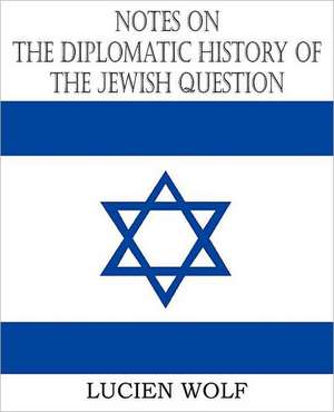 Notes on the Diplomatic History of the Jewish Question de Lucien Wolf