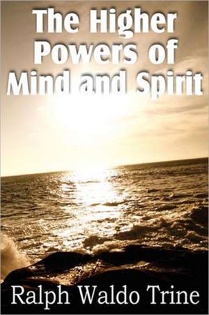 The Higher Powers of Mind and Spirit de Ralph Waldo Trine